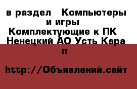  в раздел : Компьютеры и игры » Комплектующие к ПК . Ненецкий АО,Усть-Кара п.